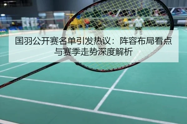 国羽公开赛名单引发热议：阵容布局看点与赛季走势深度解析