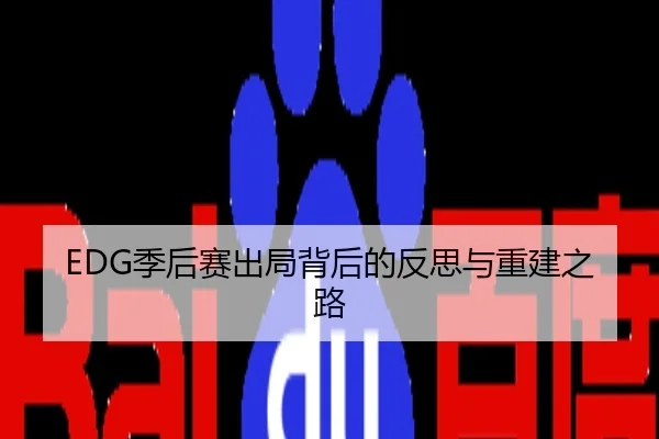 EDG季后赛出局背后的反思与重建之路