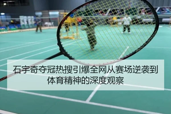 石宇奇夺冠热搜引爆全网从赛场逆袭到体育精神的深度观察
