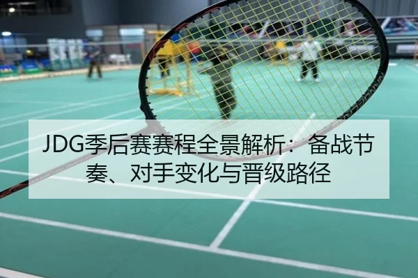 JDG季后赛赛程全景解析：备战节奏、对手变化与晋级路径