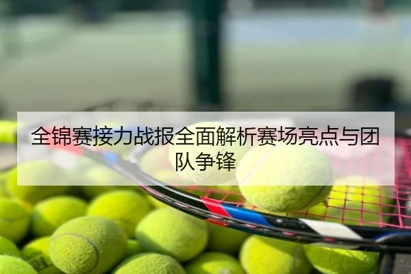 全锦赛接力战报全面解析赛场亮点与团队争锋