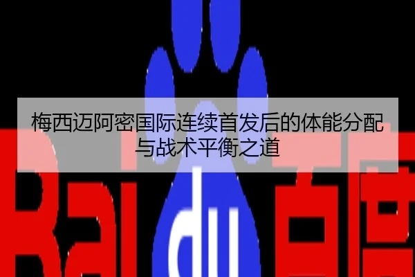 梅西迈阿密国际连续首发后的体能分配与战术平衡之道
