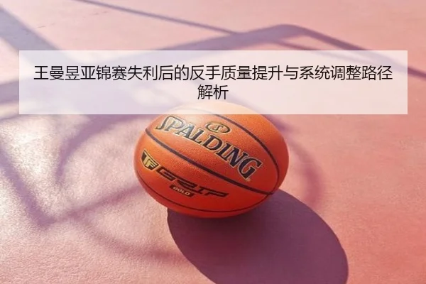 王曼昱亚锦赛失利后的反手质量提升与系统调整路径解析
