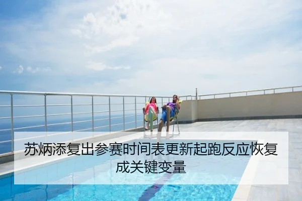 苏炳添复出参赛时间表更新起跑反应恢复成关键变量